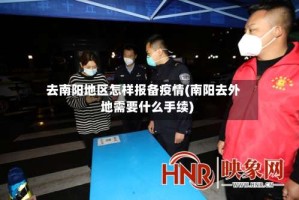 去南阳地区怎样报备疫情(南阳去外地需要什么手续)