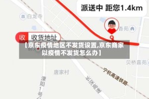 【京东疫情地区不发货设置,京东商家以疫情不发货怎么办】