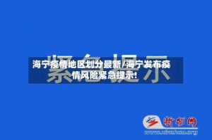 海宁疫情地区划分最新/海宁发布疫情风险紧急提示!