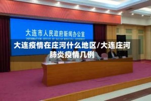 大连疫情在庄河什么地区/大连庄河肺炎疫情几例