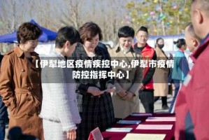【伊犁地区疫情疾控中心,伊犁市疫情防控指挥中心】