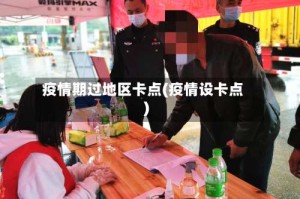 疫情期过地区卡点(疫情设卡点)