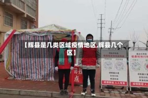 【辉县是几类区域疫情地区,辉县几个区】