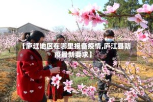 【庐江地区在哪里报备疫情,庐江县防疫最新要求】