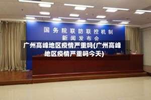 广州高峰地区疫情严重吗(广州高峰地区疫情严重吗今天)
