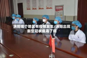 涡阳哪个地区有疫情发生/涡阳出现新型冠状病毒了吗