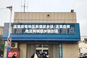 蓬莱疫情地区有哪些乡镇/蓬莱疫情地区有哪些乡镇街道