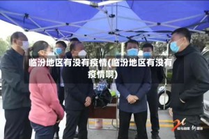 临汾地区有没有疫情(临汾地区有没有疫情啊)