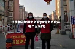 疫情初发地区怎么查(疫情怎么查从哪个区来的)