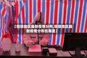 【铜陵地区最新疫情分布,铜陵地区最新疫情分布在哪里】