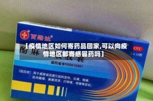 【疫情地区如何寄药品回家,可以向疫情地区邮寄感冒药吗】