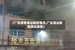 【广东疫情潮汕地区情况,广东潮汕新型肺炎疫情】