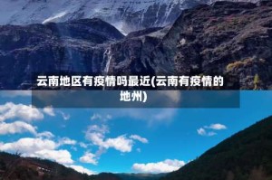 云南地区有疫情吗最近(云南有疫情的地州)