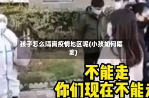 孩子怎么隔离疫情地区呢(小孩如何隔离)
