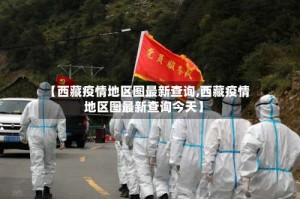 【西藏疫情地区图最新查询,西藏疫情地区图最新查询今天】