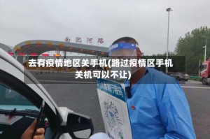 去有疫情地区关手机(路过疫情区手机关机可以不让)