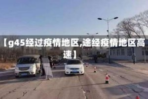 【g45经过疫情地区,途经疫情地区高速】