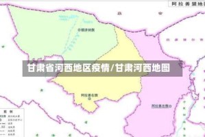 甘肃省河西地区疫情/甘肃河西地图