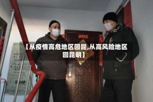 【从疫情高危地区回昆,从高风险地区回昆明】