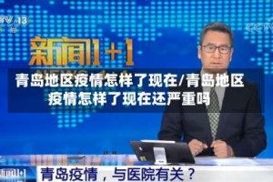 青岛地区疫情怎样了现在/青岛地区疫情怎样了现在还严重吗