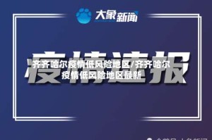 齐齐哈尔疫情低风险地区/齐齐哈尔疫情低风险地区最新