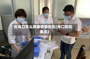 在海口怎么报备疫情地区(海口防控要求)