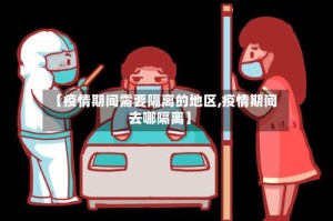 【疫情期间需要隔离的地区,疫情期间去哪隔离】