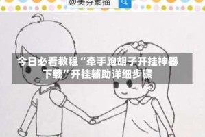 今日必看教程“牵手跑胡子开挂神器下载”开挂辅助详细步骤