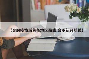 【合肥疫情后首条地区航线,合肥新开航线】