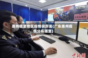 惠州哪里地区疫情很厉害(广东惠州疫情分布哪里)