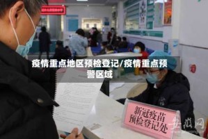 疫情重点地区预检登记/疫情重点预警区域