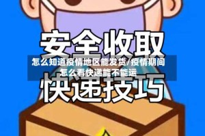 怎么知道疫情地区能发货/疫情期间怎么看快递能不能运