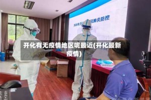 开化有无疫情地区呢最近(开化最新疫情)