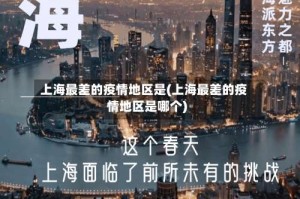 上海最差的疫情地区是(上海最差的疫情地区是哪个)