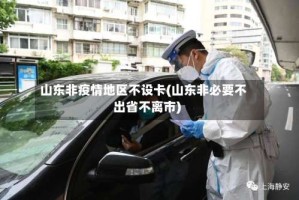 山东非疫情地区不设卡(山东非必要不出省不离市)