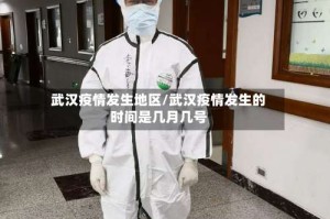 武汉疫情发生地区/武汉疫情发生的时间是几月几号