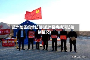 瓜州地区疫情防控(瓜州县疾病预防控制情况)