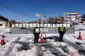 云南会泽疫情地区是哪里(会泽疫情感染几人)