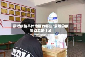 最近疫情具体地区有哪些/最近的疫情动态是什么