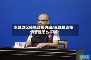 赤峰地区疫情封控时间/赤峰最近疫情管理怎么样啊?