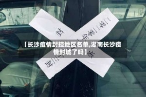 【长沙疫情封控地区名单,湖南长沙疫情封城了吗】