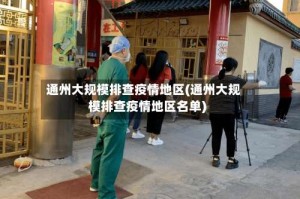 通州大规模排查疫情地区(通州大规模排查疫情地区名单)