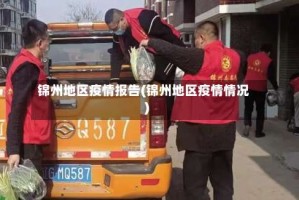锦州地区疫情报告(锦州地区疫情情况)