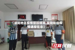 【益阳地区疫情管控措施,益阳防控疫情通报信息】