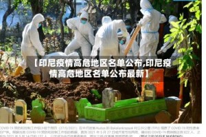 【印尼疫情高危地区名单公布,印尼疫情高危地区名单公布最新】