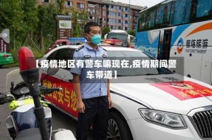 【疫情地区有警车嘛现在,疫情期间警车带道】