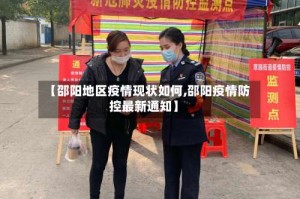 【邵阳地区疫情现状如何,邵阳疫情防控最新通知】