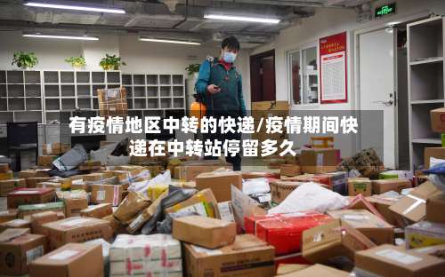 有疫情地区中转的快递/疫情期间快递在中转站停留多久-第2张图片