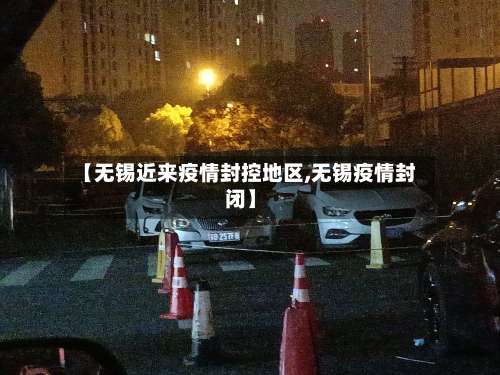 【无锡近来疫情封控地区,无锡疫情封闭】-第1张图片