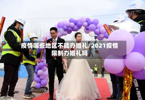疫情哪些地区不能办婚礼/2021疫情限制办婚礼吗-第2张图片